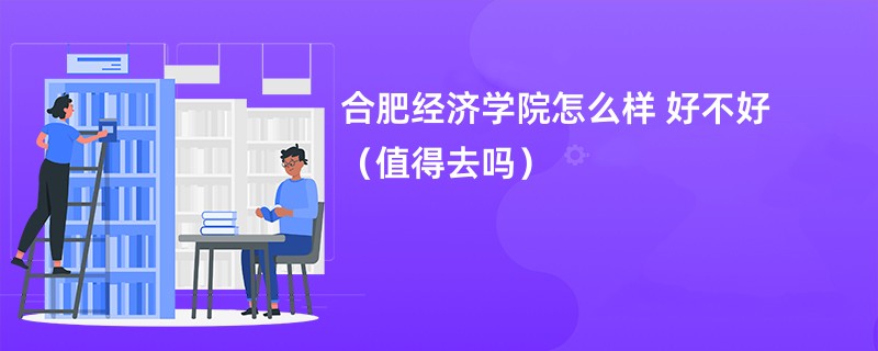 合肥经济学院怎么样 好不好（值得去吗）