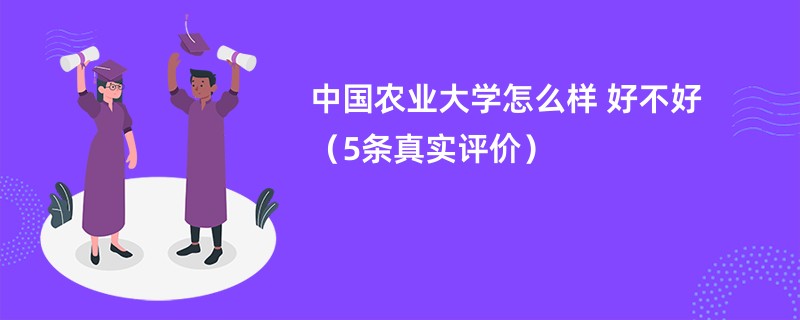 中国农业大学怎么样 好不好（5条真实评价）