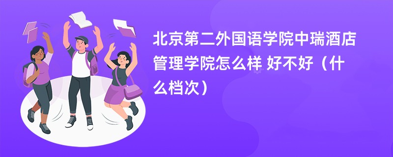 北京第二外国语学院中瑞酒店管理学院怎么样 好不好（什么档次）