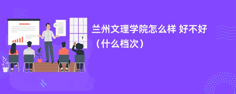 兰州文理学院怎么样 好不好（什么档次）