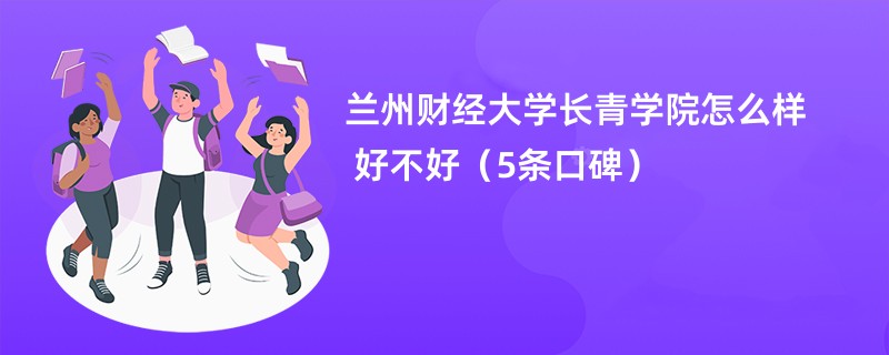 兰州财经大学长青学院怎么样 好不好（5条口碑）