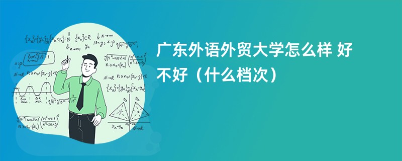 广东外语外贸大学怎么样 好不好（什么档次）