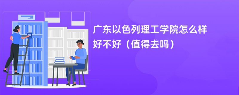 广东以色列理工学院怎么样 好不好（值得去吗）