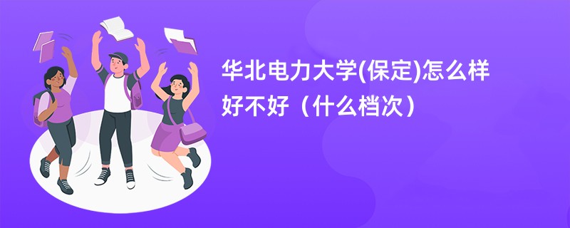 华北电力大学(保定)怎么样 好不好（什么档次）