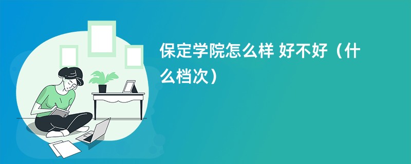 保定学院怎么样 好不好（什么档次）