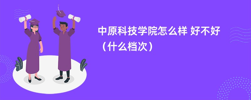 中原科技学院怎么样 好不好（什么档次）