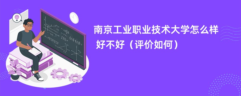 南京工业职业技术大学怎么样 好不好（评价如何）