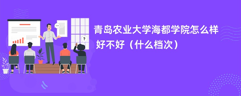 青岛农业大学海都学院怎么样 好不好（什么档次）