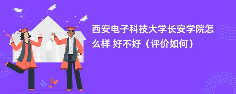 西安电子科技大学长安学院怎么样 好不好（评价如何）