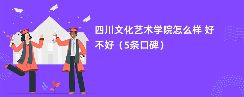 四川文化艺术学院怎么样 好不好（5条口碑）