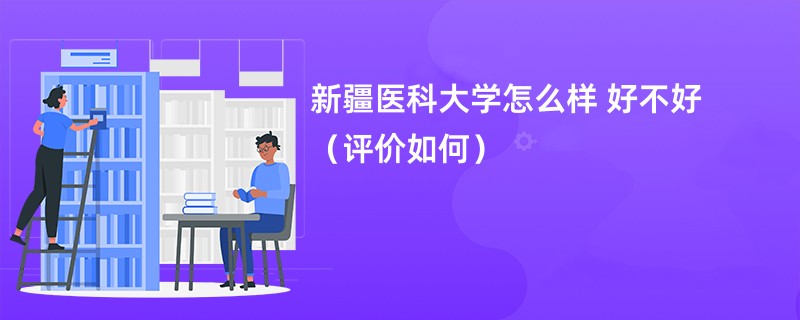 新疆医科大学怎么样 好不好（评价如何）