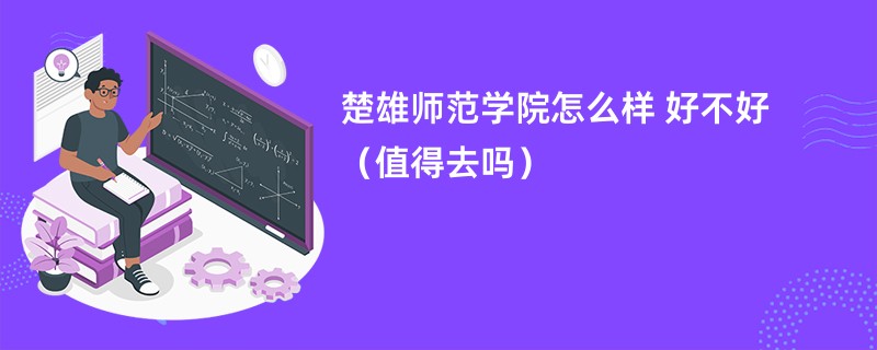 楚雄师范学院怎么样 好不好（值得去吗）