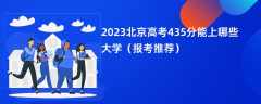 2023北京高考435分能上哪些大学（报考推荐）