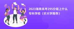 2023海南高考295分能上什么专科学校（好大学推荐）