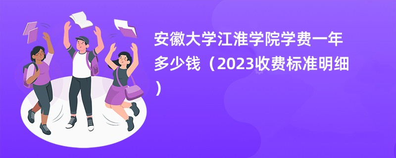 安徽大学江淮学院学费一年多少钱（2023收费标准明细）