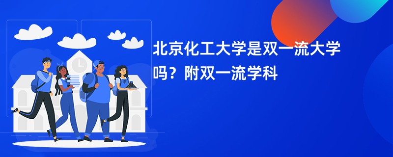 北京化工大学是双一流大学吗？附双一流学科