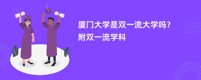 厦门大学是双一流大学吗？附双一流学科