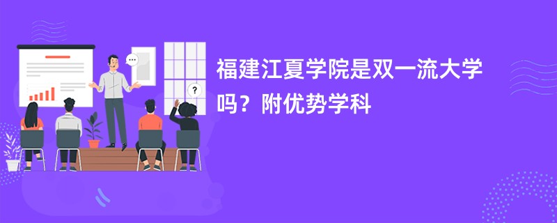 福建江夏学院是双一流大学吗？附优势学科