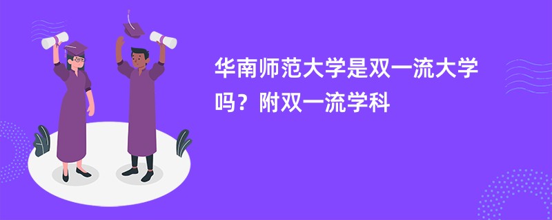 华南师范大学是双一流大学吗？附双一流学科