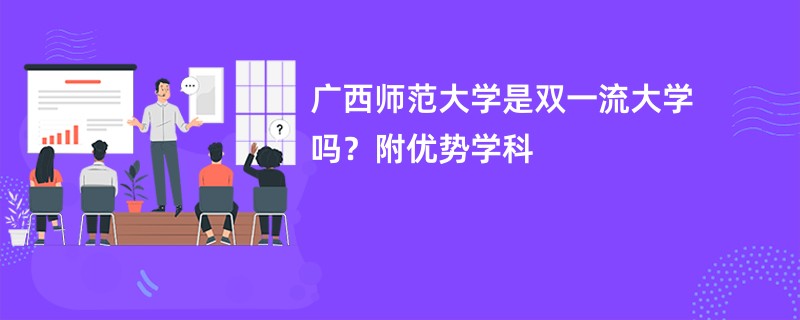 广西师范大学是双一流大学吗？附优势学科