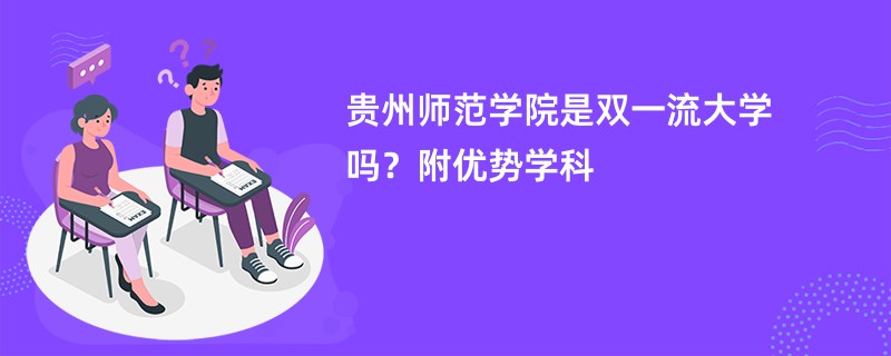 贵州师范学院是双一流大学吗？附优势学科