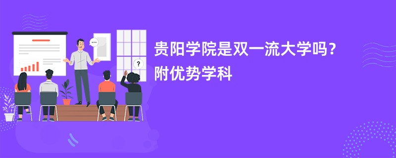 贵阳学院是双一流大学吗？附优势学科