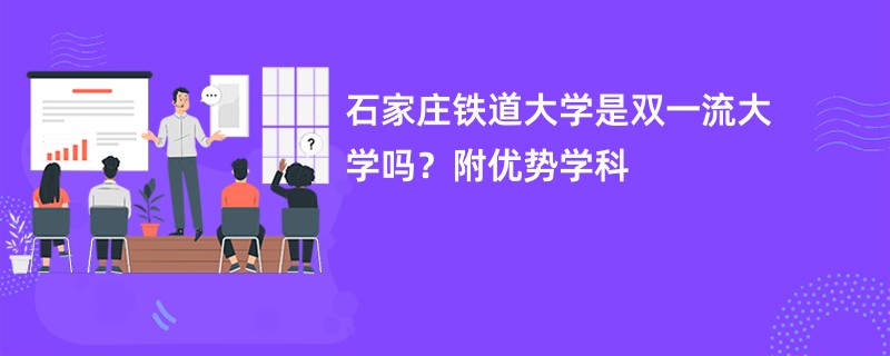 石家庄铁道大学是双一流大学吗？附优势学科