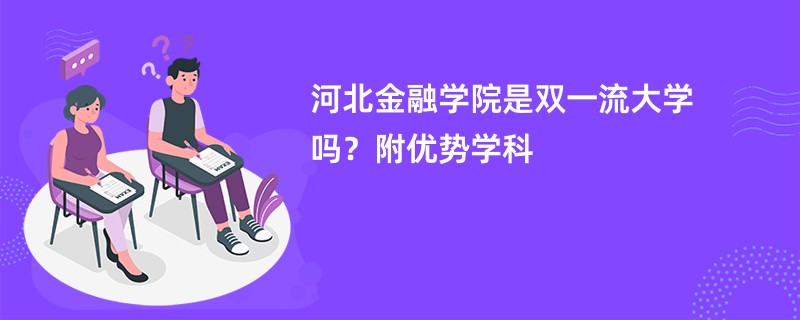 河北金融学院是双一流大学吗？附优势学科