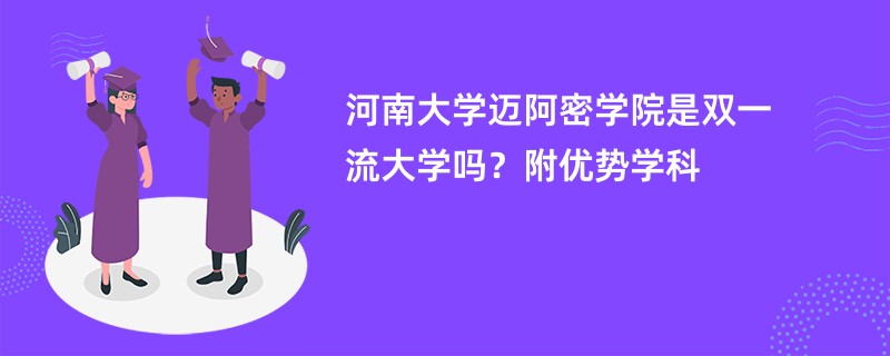 河南大学迈阿密学院是双一流大学吗？附优势学科