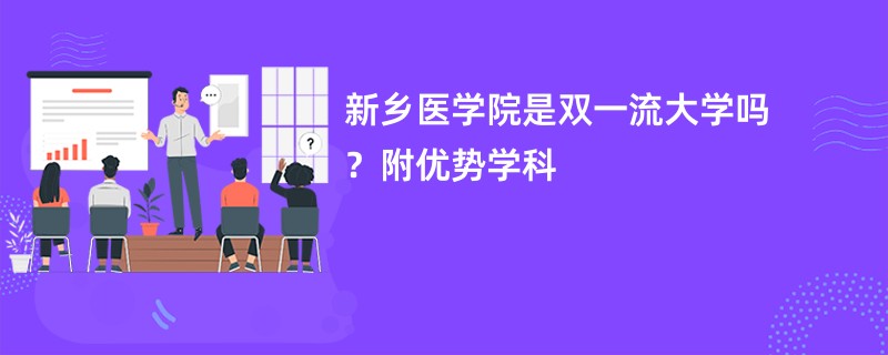 新乡医学院是双一流大学吗？附优势学科