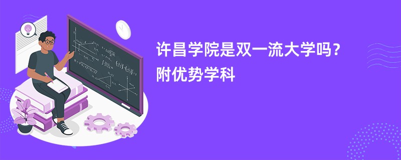 许昌学院是双一流大学吗？附优势学科