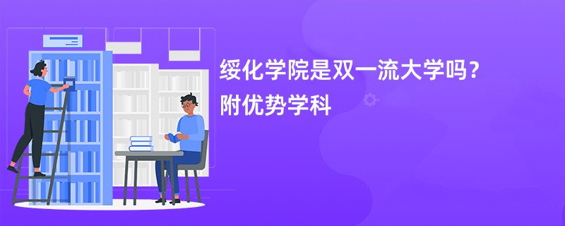 绥化学院是双一流大学吗？附优势学科