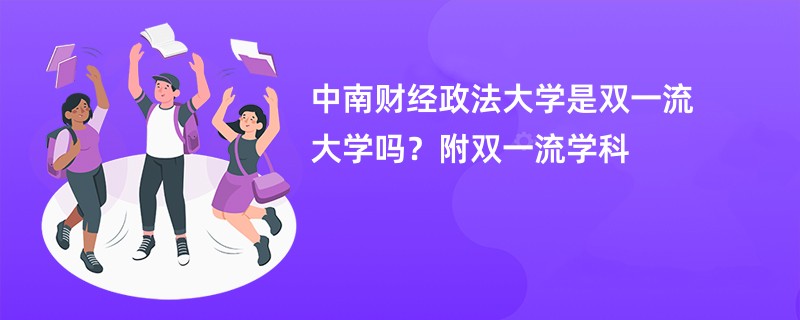 中南财经政法大学是双一流大学吗？附双一流学科