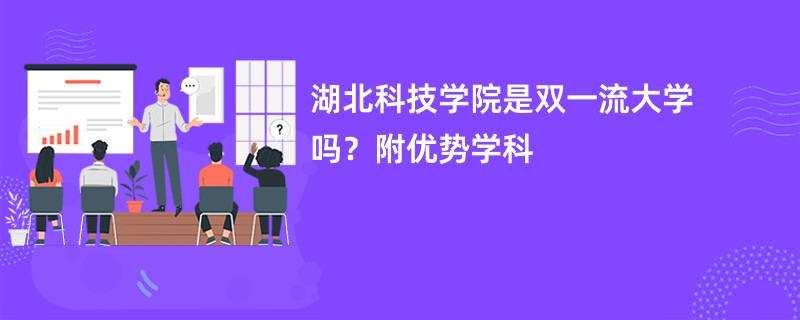 湖北科技学院是双一流大学吗？附优势学科