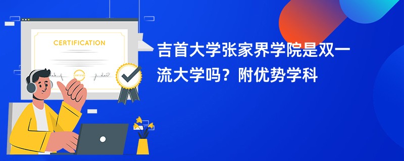 吉首大学张家界学院是双一流大学吗？附优势学科