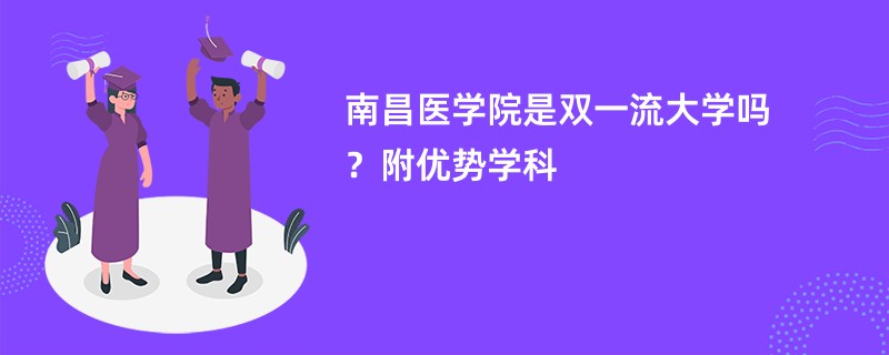 南昌医学院是双一流大学吗？附优势学科