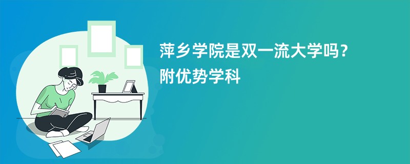 萍乡学院是双一流大学吗？附优势学科