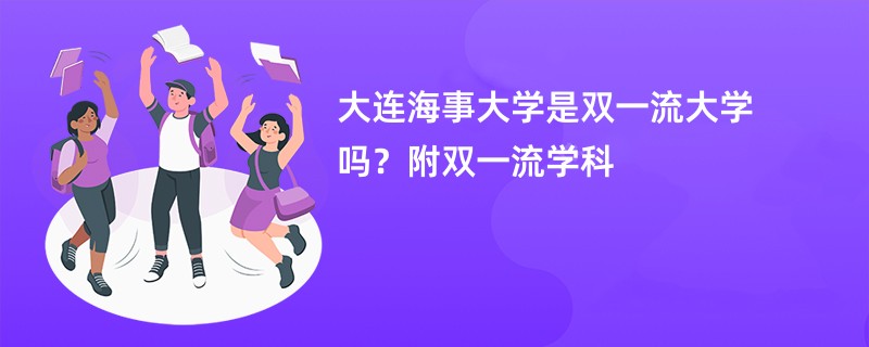 大连海事大学是双一流大学吗？附双一流学科