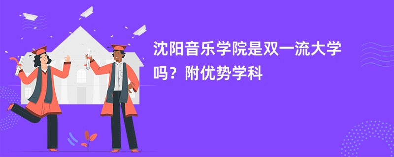 沈阳音乐学院是双一流大学吗？附优势学科