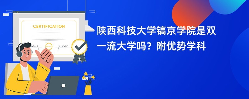 陕西科技大学镐京学院是双一流大学吗？附优势学科