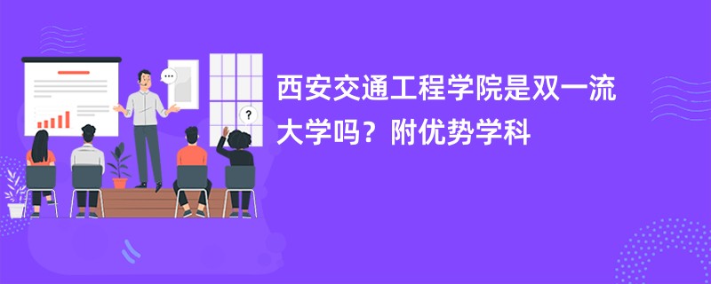 西安交通工程学院是双一流大学吗？附优势学科