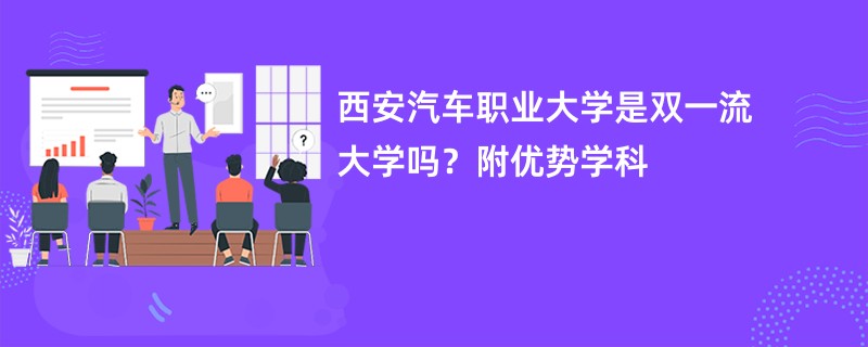 西安汽车职业大学是双一流大学吗？附优势学科