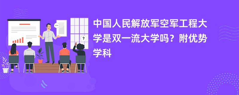 中国人民解放军空军工程大学是双一流大学吗？附优势学科