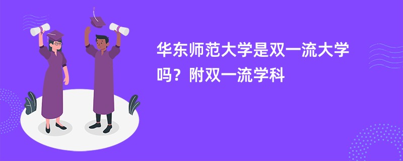 华东师范大学是双一流大学吗？附双一流学科