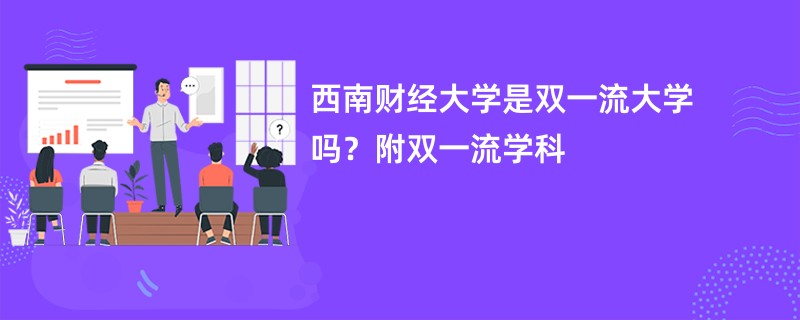 西南财经大学是双一流大学吗？附双一流学科