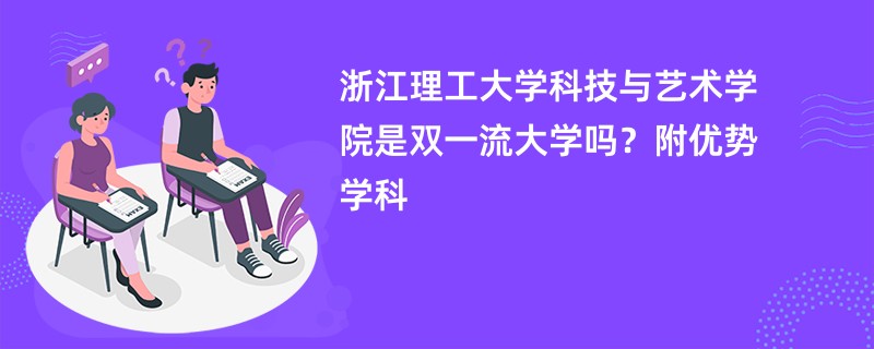 浙江理工大学科技与艺术学院是双一流大学吗？附优势学科