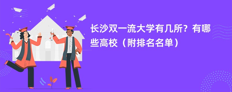 长沙双一流大学有几所？有哪些高校（附排名名单）