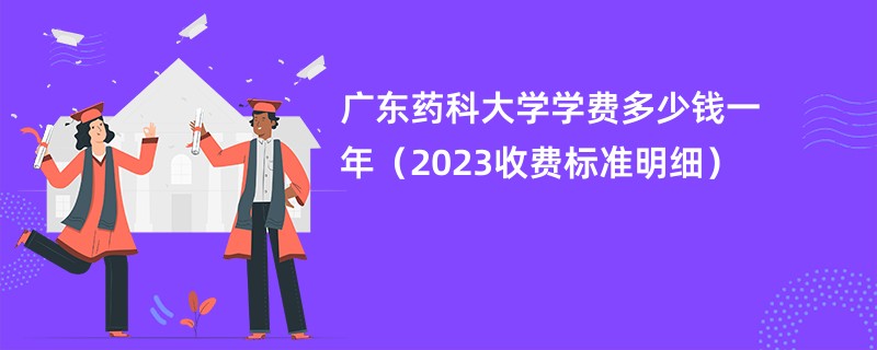 广东药科大学学费多少钱一年（2023收费标准明细）