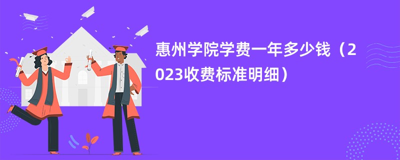 惠州学院学费一年多少钱（2023收费标准明细）