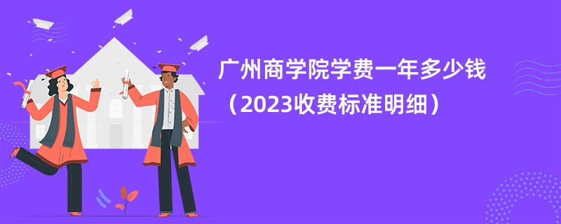 广州商学院学费一年多少钱（2023收费标准明细）